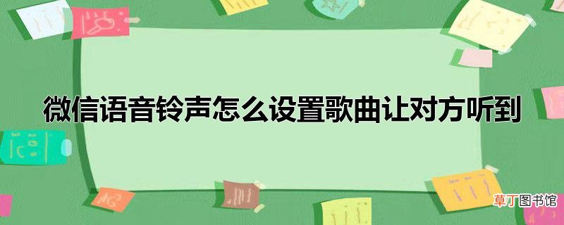 微信语音铃声怎么设置歌曲让对方听到