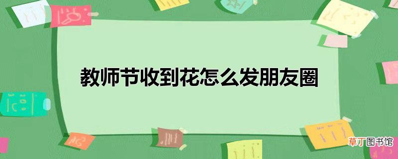 教师节收到花怎么发朋友圈