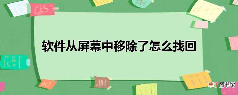 软件从屏幕中移除了怎么找回