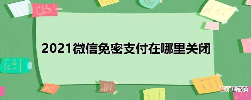 2021微信免密支付在哪里关闭