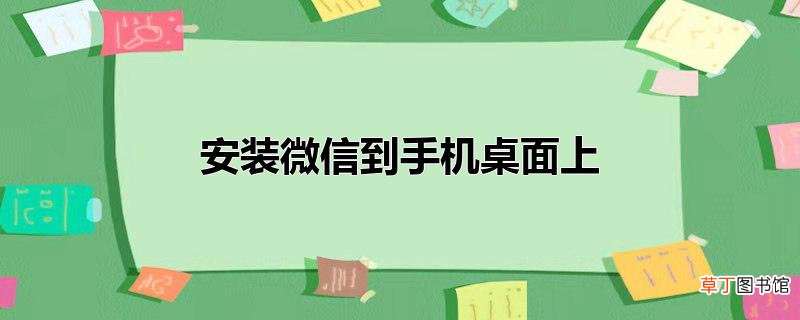 安装微信到手机桌面上