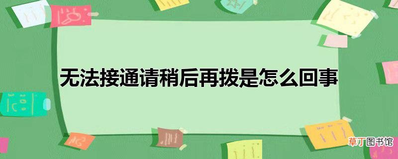 无法接通请稍后再拨是怎么回事