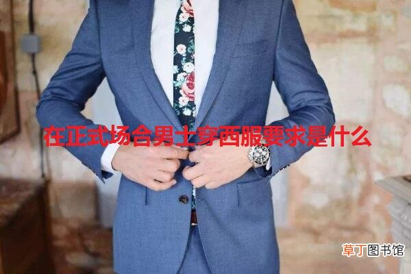 在正式场合男士穿西服要求是什么
