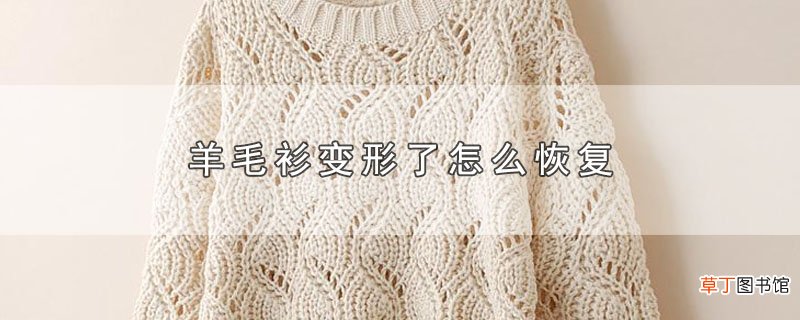 羊毛衫变形了怎么恢复