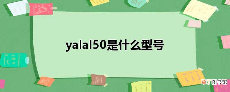 yalal50是什么型号