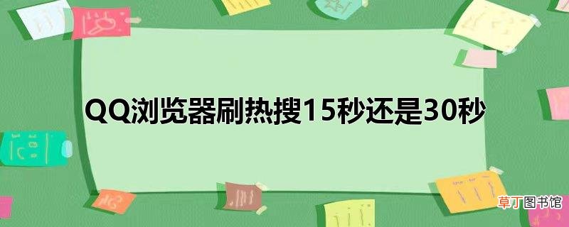QQ浏览器刷热搜15秒还是30秒