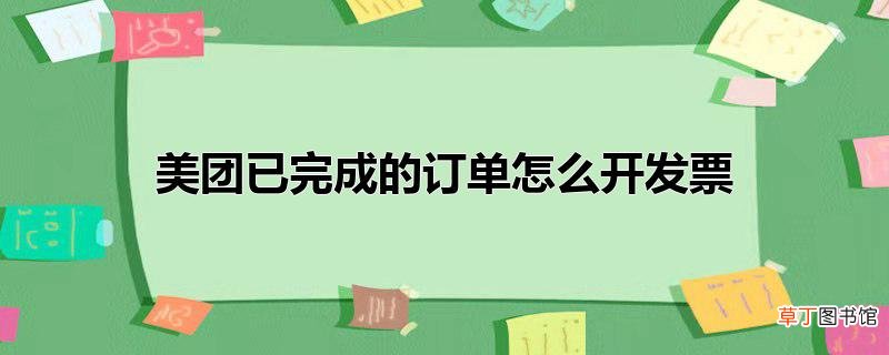 美团已完成的订单怎么开发票