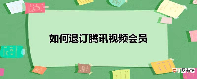 怎么退订腾讯视频会员