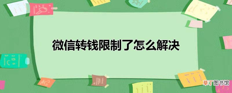 微信转钱限制了怎么解决