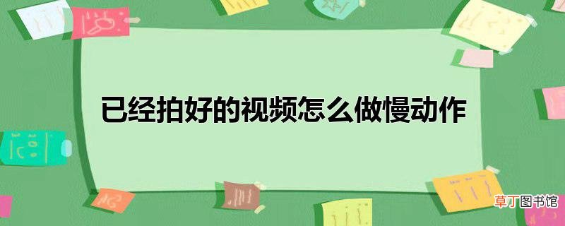 已经拍好的视频怎么做慢动作