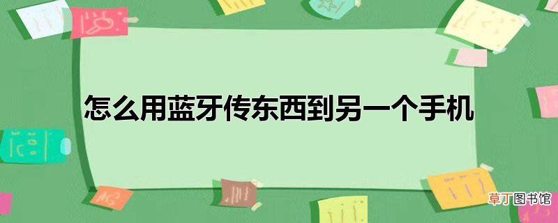 怎么用蓝牙传东西到另一个手机