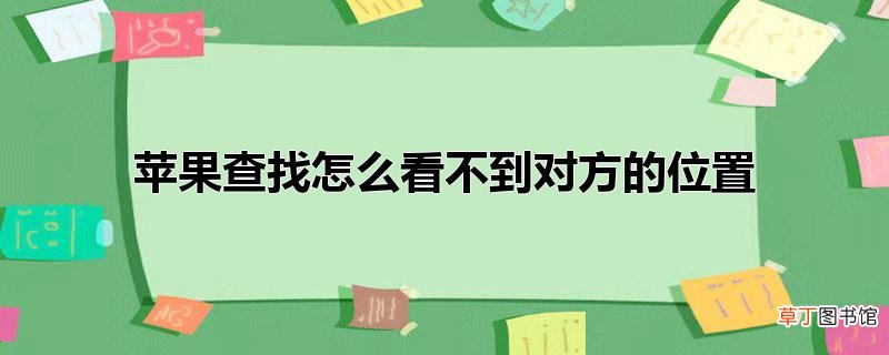 苹果查找怎么看不到对方的位置