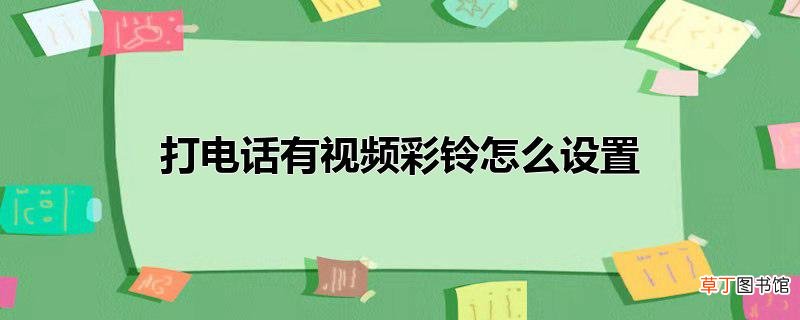 打电话有视频彩铃怎么设置