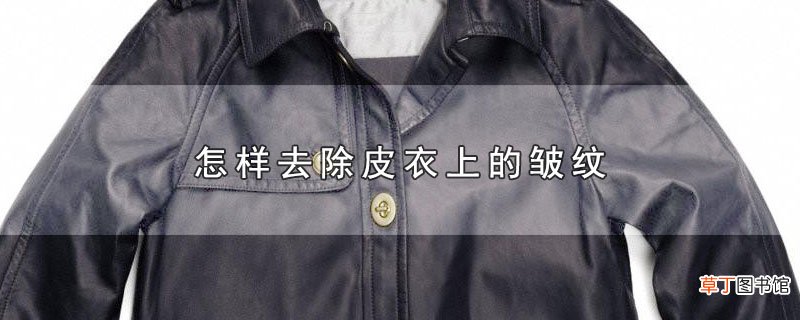 怎样去除皮衣上的皱纹