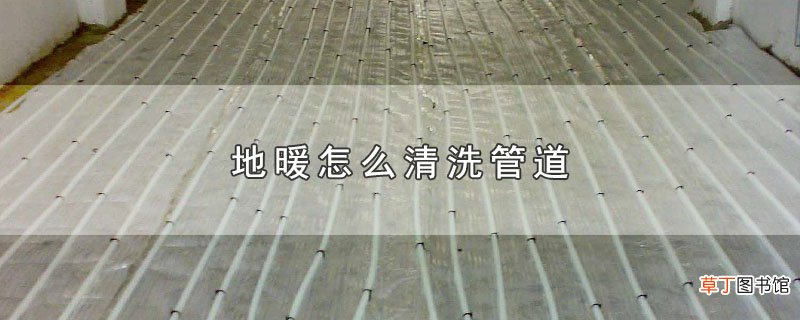 地暖怎么清洗管道