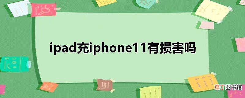 ipad充iphone11有损害吗