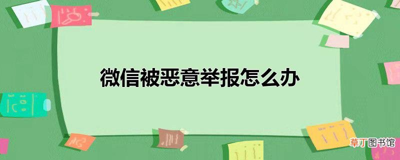 微信被恶意举报怎么办