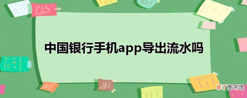 中国银行手机app导出流水吗