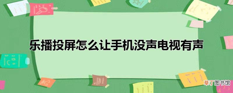 乐播投屏怎么让手机没声电视有声