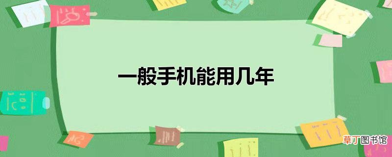 一般手机能用几年