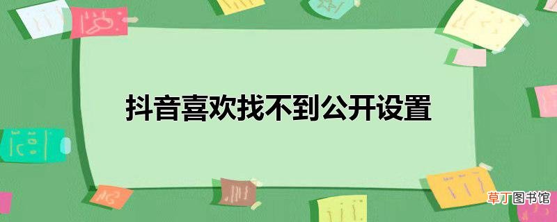 抖音喜欢找不到公开设置