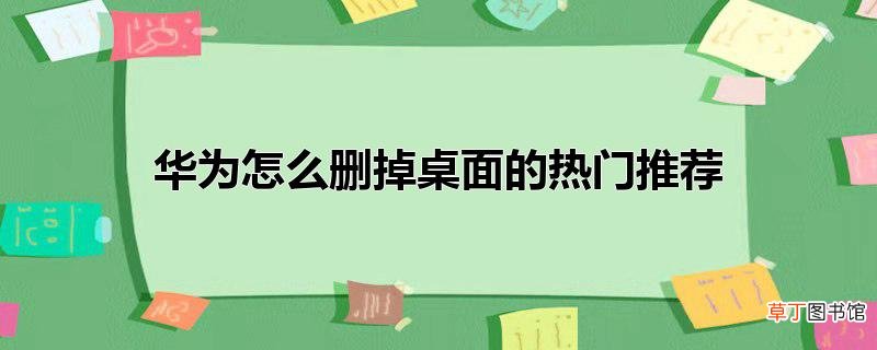 华为怎么删掉桌面的热门推荐