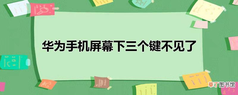 华为手机屏幕下三个键不见了