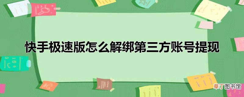 快手极速版怎么解绑第三方账号提现