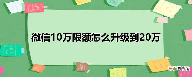 微信10万限额怎么升级到20万
