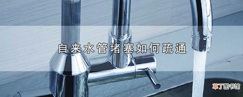 自来水管堵塞如何疏通