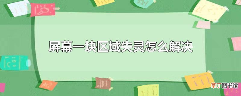 屏幕一块区域失灵怎么解决