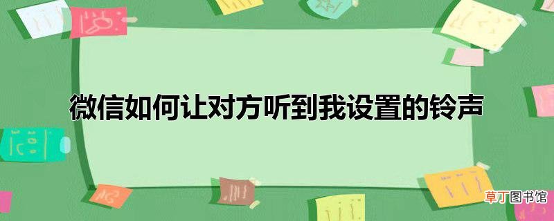 微信怎么让对方听到我设置的铃声
