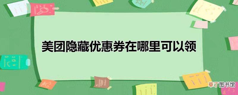 美团隐藏优惠券在哪里可以领