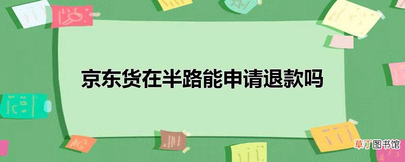 京东货在半路能申请退款吗