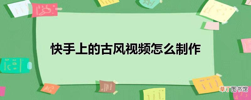 快手上的古风视频怎么制作