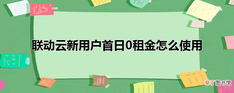 联动云新用户首日0租金怎么使用