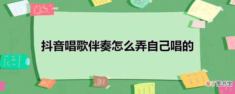 抖音唱歌伴奏怎么弄自己唱的