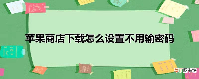 苹果商店下载怎么设置不用输密码