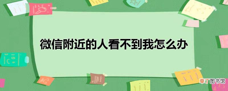 微信附近的人看不到我怎么办