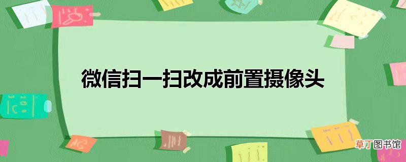 微信扫一扫改成前置摄像头