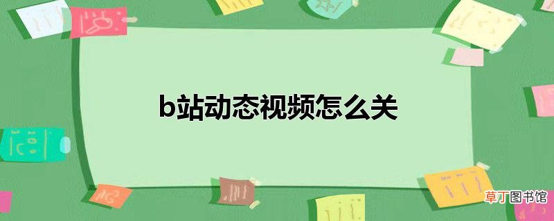 b站动态视频怎么关