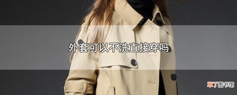 外套可以不洗直接穿吗