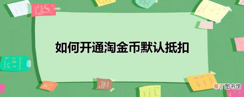 怎么开通淘金币默认抵扣