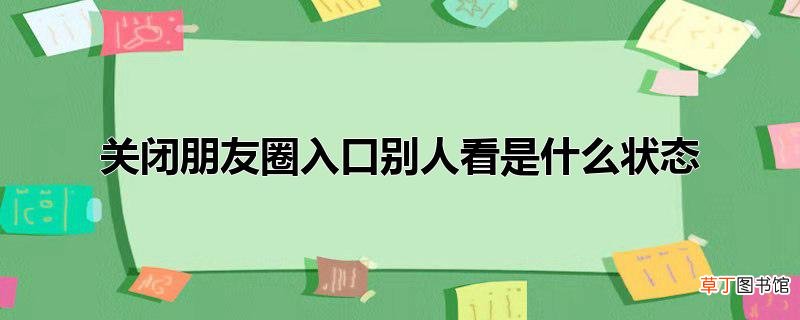 关闭朋友圈入口别人看是什么状态