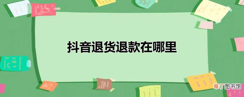 抖音退货退款在哪里