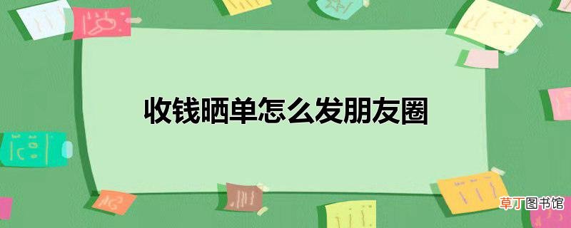收钱晒单怎么发朋友圈