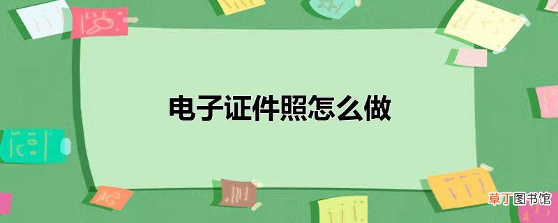 电子证件照怎么做