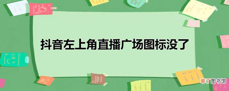 抖音左上角直播广场图标没了