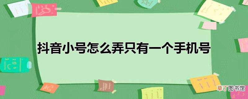 抖音小号怎么弄只有一个手机号
