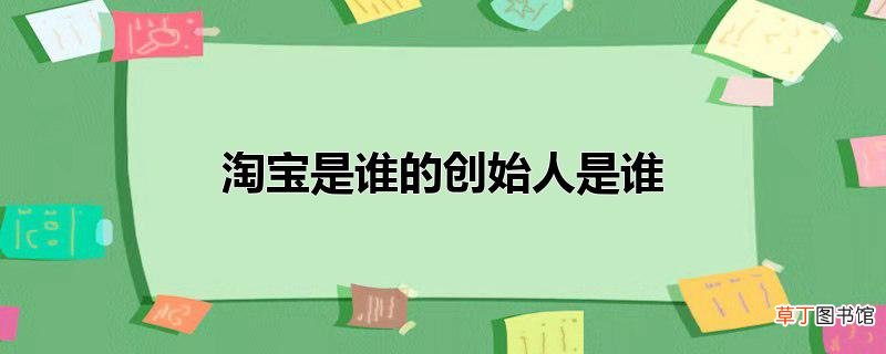 淘宝是谁的创始人是谁